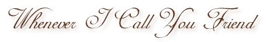 Whenever I Call You Friend My heart SMILES!!