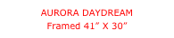 AURORA DAYDREAM
Framed 41” X 30”

41” X 30”

