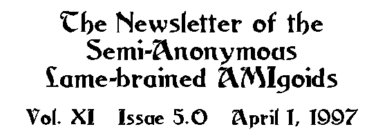 The Newsletter of the Semi-Anonymous 
Lame-brained AMIgoids: Issue 5.0, April 1, 1997